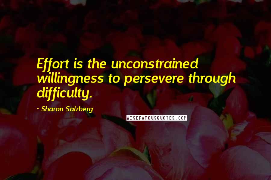 Sharon Salzberg Quotes: Effort is the unconstrained willingness to persevere through difficulty.