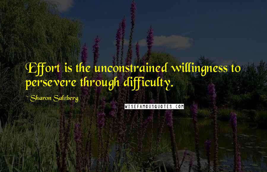 Sharon Salzberg Quotes: Effort is the unconstrained willingness to persevere through difficulty.