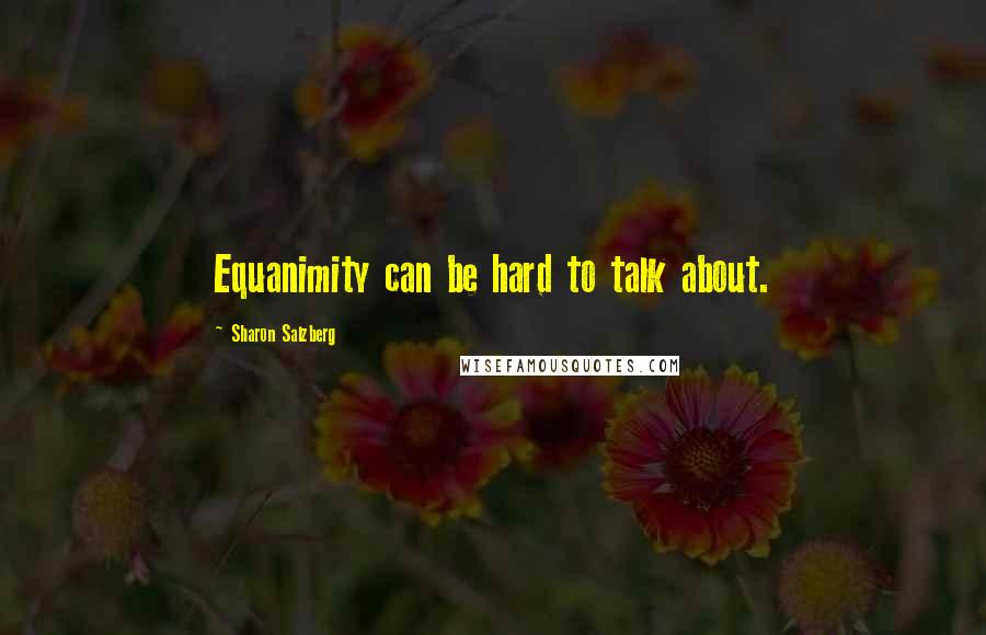 Sharon Salzberg Quotes: Equanimity can be hard to talk about.