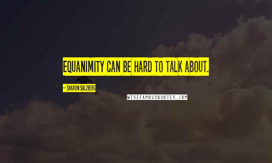 Sharon Salzberg Quotes: Equanimity can be hard to talk about.