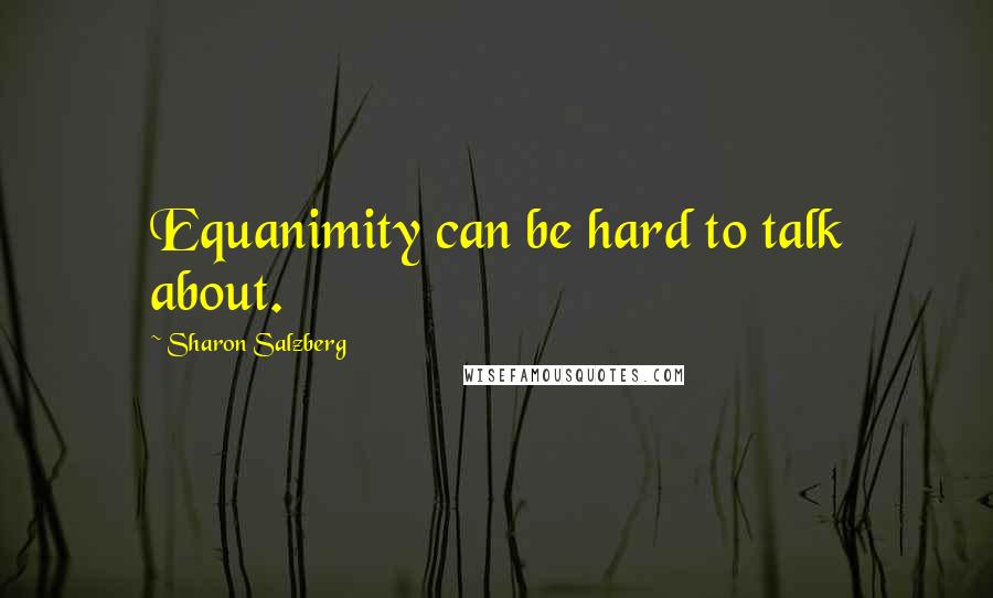 Sharon Salzberg Quotes: Equanimity can be hard to talk about.