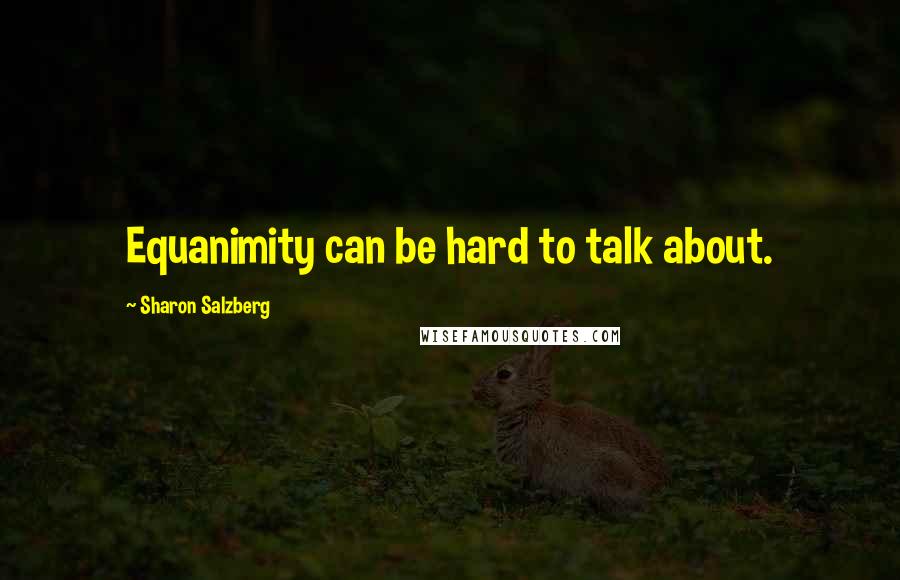 Sharon Salzberg Quotes: Equanimity can be hard to talk about.