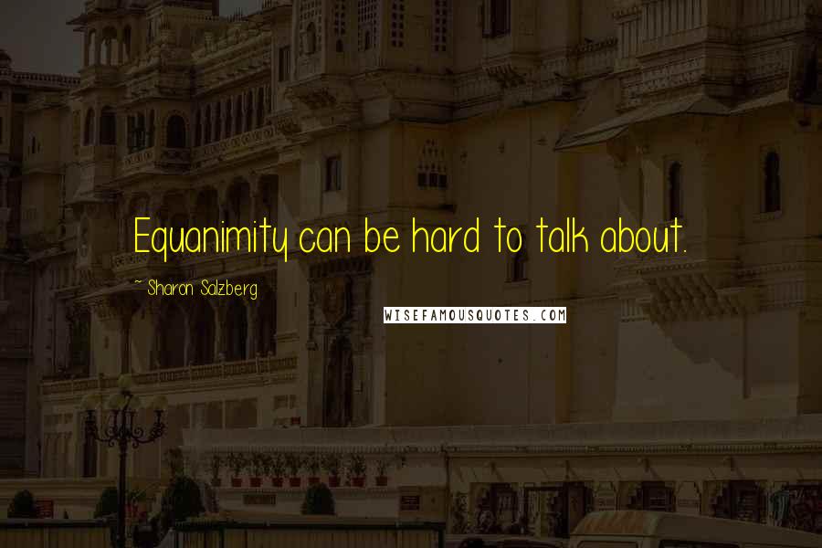 Sharon Salzberg Quotes: Equanimity can be hard to talk about.