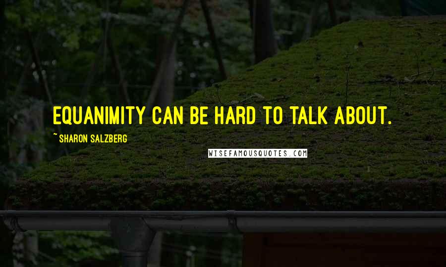 Sharon Salzberg Quotes: Equanimity can be hard to talk about.