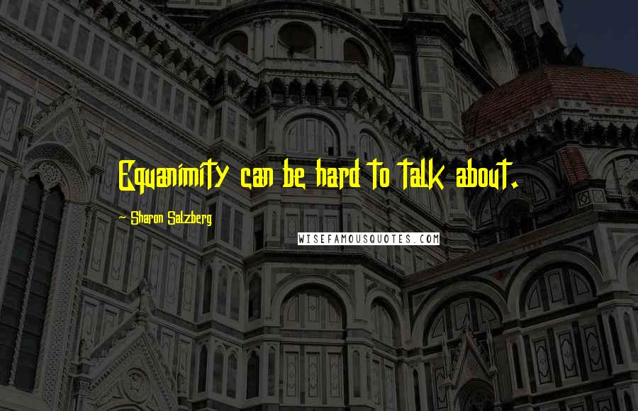 Sharon Salzberg Quotes: Equanimity can be hard to talk about.