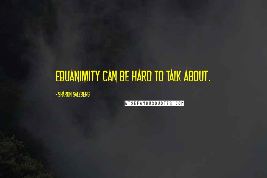 Sharon Salzberg Quotes: Equanimity can be hard to talk about.