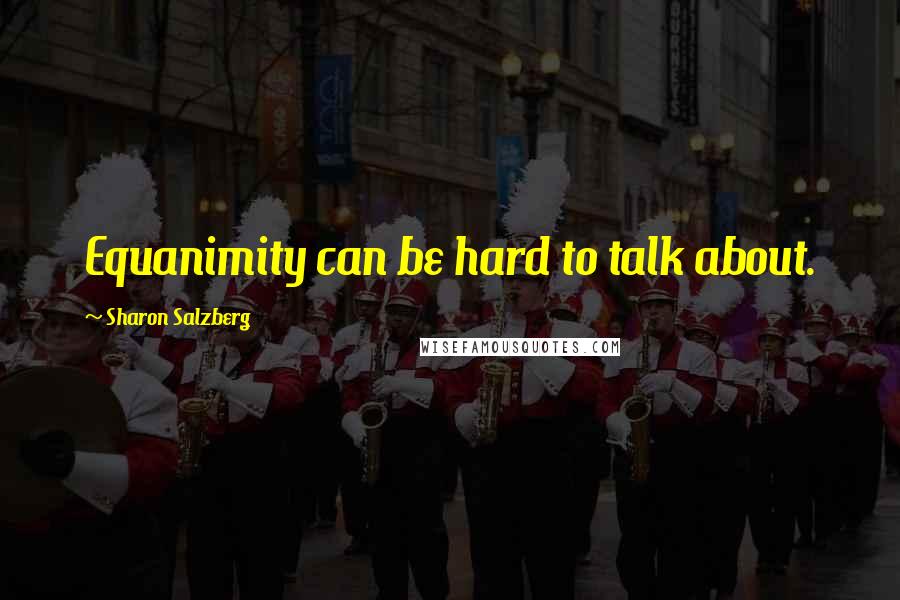 Sharon Salzberg Quotes: Equanimity can be hard to talk about.