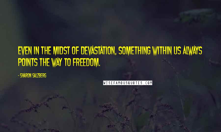 Sharon Salzberg Quotes: Even in the midst of devastation, something within us always points the way to freedom.