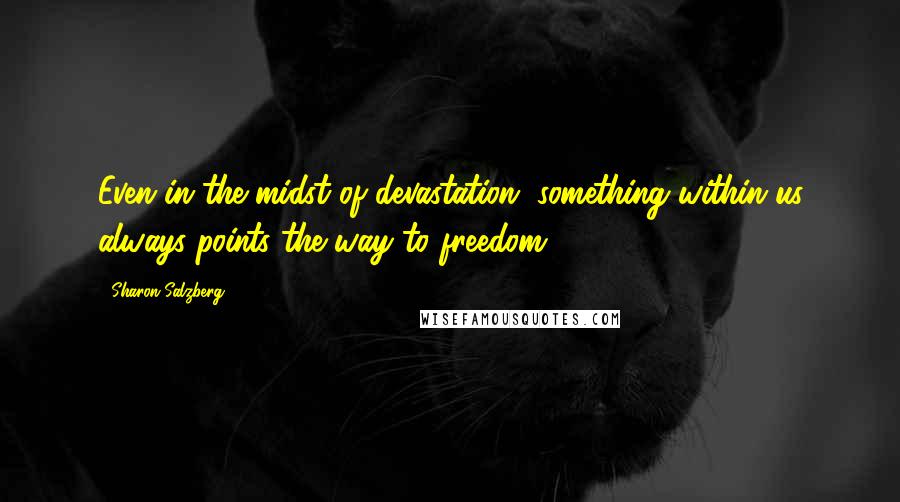 Sharon Salzberg Quotes: Even in the midst of devastation, something within us always points the way to freedom.