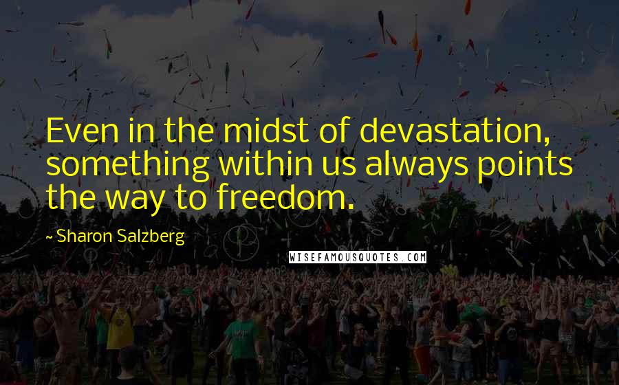 Sharon Salzberg Quotes: Even in the midst of devastation, something within us always points the way to freedom.