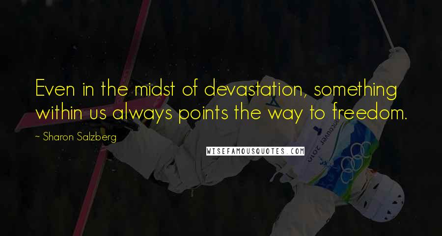 Sharon Salzberg Quotes: Even in the midst of devastation, something within us always points the way to freedom.