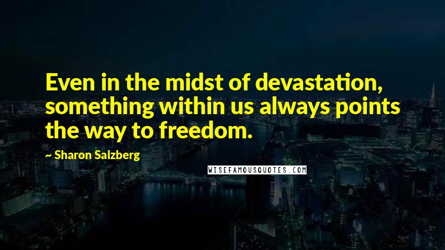 Sharon Salzberg Quotes: Even in the midst of devastation, something within us always points the way to freedom.
