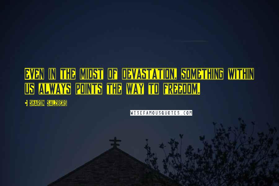 Sharon Salzberg Quotes: Even in the midst of devastation, something within us always points the way to freedom.