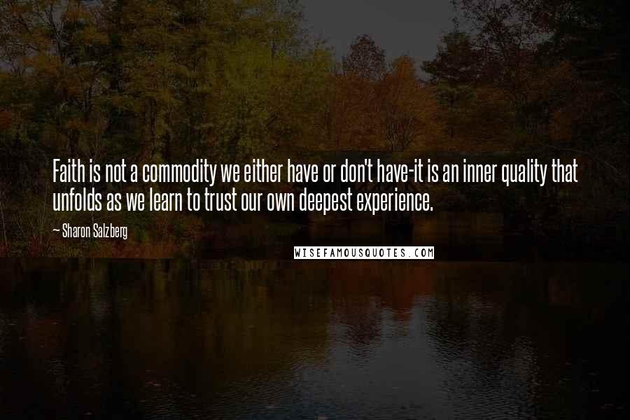 Sharon Salzberg Quotes: Faith is not a commodity we either have or don't have-it is an inner quality that unfolds as we learn to trust our own deepest experience.