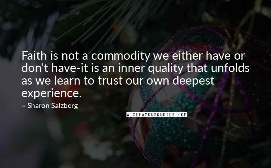 Sharon Salzberg Quotes: Faith is not a commodity we either have or don't have-it is an inner quality that unfolds as we learn to trust our own deepest experience.