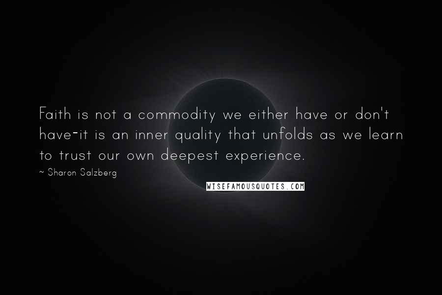 Sharon Salzberg Quotes: Faith is not a commodity we either have or don't have-it is an inner quality that unfolds as we learn to trust our own deepest experience.