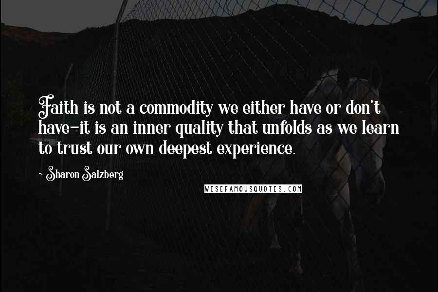 Sharon Salzberg Quotes: Faith is not a commodity we either have or don't have-it is an inner quality that unfolds as we learn to trust our own deepest experience.