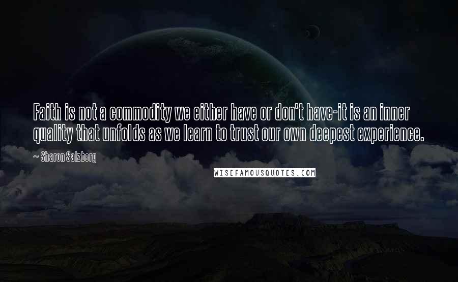 Sharon Salzberg Quotes: Faith is not a commodity we either have or don't have-it is an inner quality that unfolds as we learn to trust our own deepest experience.