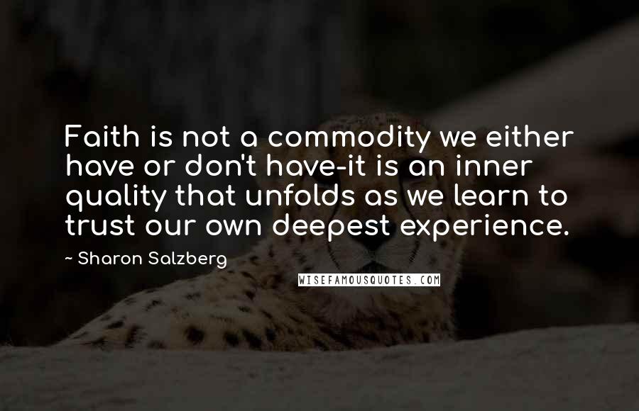 Sharon Salzberg Quotes: Faith is not a commodity we either have or don't have-it is an inner quality that unfolds as we learn to trust our own deepest experience.