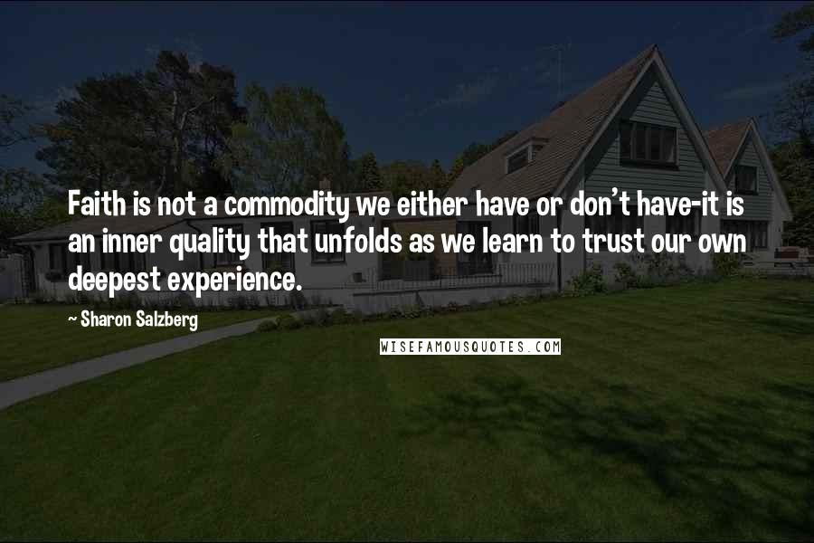 Sharon Salzberg Quotes: Faith is not a commodity we either have or don't have-it is an inner quality that unfolds as we learn to trust our own deepest experience.