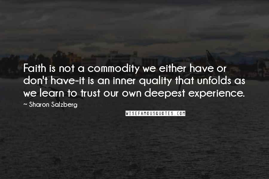 Sharon Salzberg Quotes: Faith is not a commodity we either have or don't have-it is an inner quality that unfolds as we learn to trust our own deepest experience.