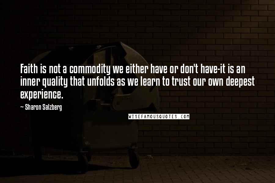 Sharon Salzberg Quotes: Faith is not a commodity we either have or don't have-it is an inner quality that unfolds as we learn to trust our own deepest experience.