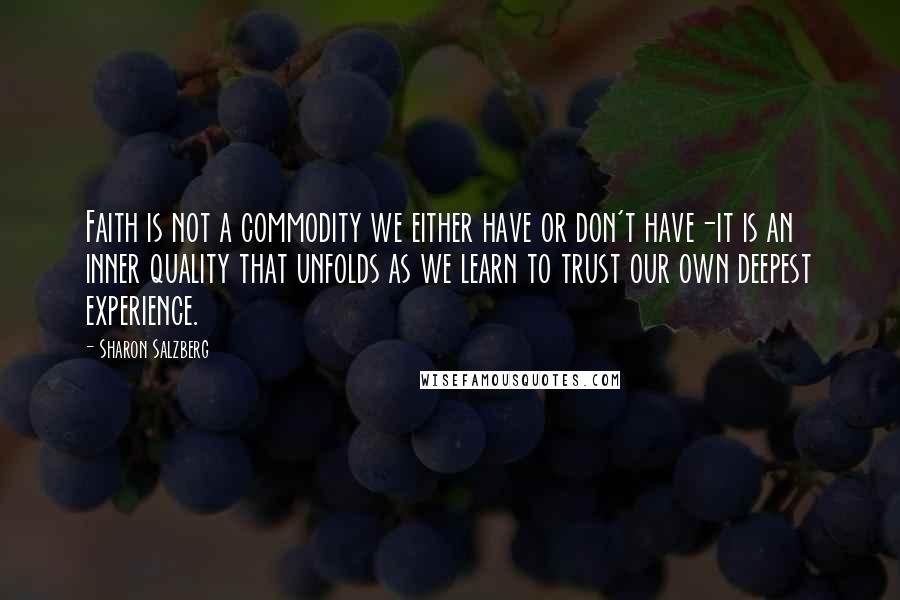 Sharon Salzberg Quotes: Faith is not a commodity we either have or don't have-it is an inner quality that unfolds as we learn to trust our own deepest experience.