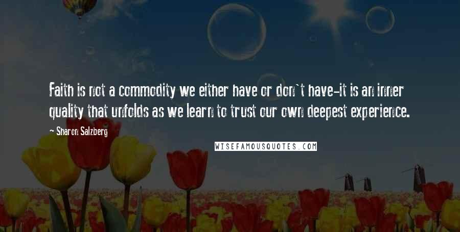 Sharon Salzberg Quotes: Faith is not a commodity we either have or don't have-it is an inner quality that unfolds as we learn to trust our own deepest experience.