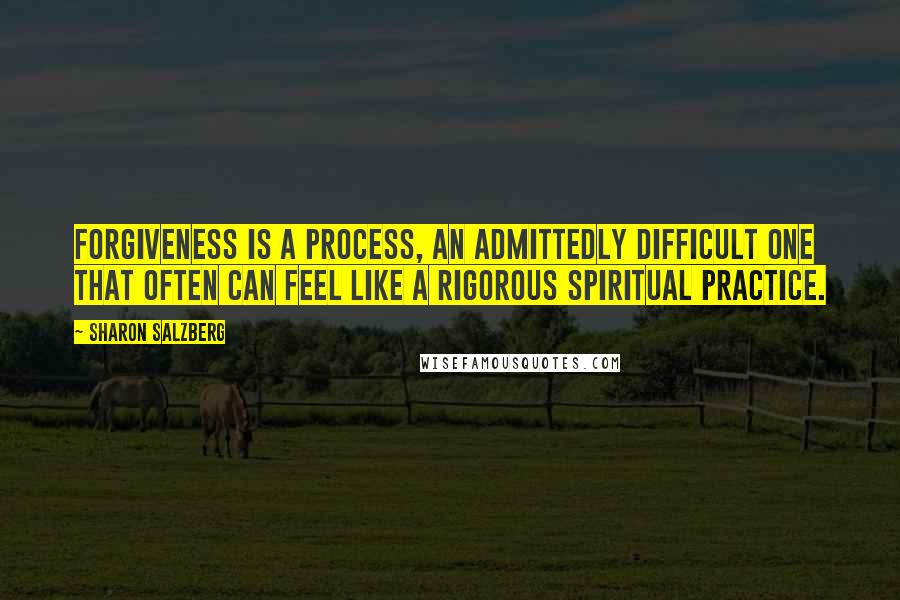 Sharon Salzberg Quotes: Forgiveness is a process, an admittedly difficult one that often can feel like a rigorous spiritual practice.