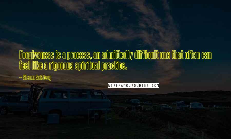 Sharon Salzberg Quotes: Forgiveness is a process, an admittedly difficult one that often can feel like a rigorous spiritual practice.