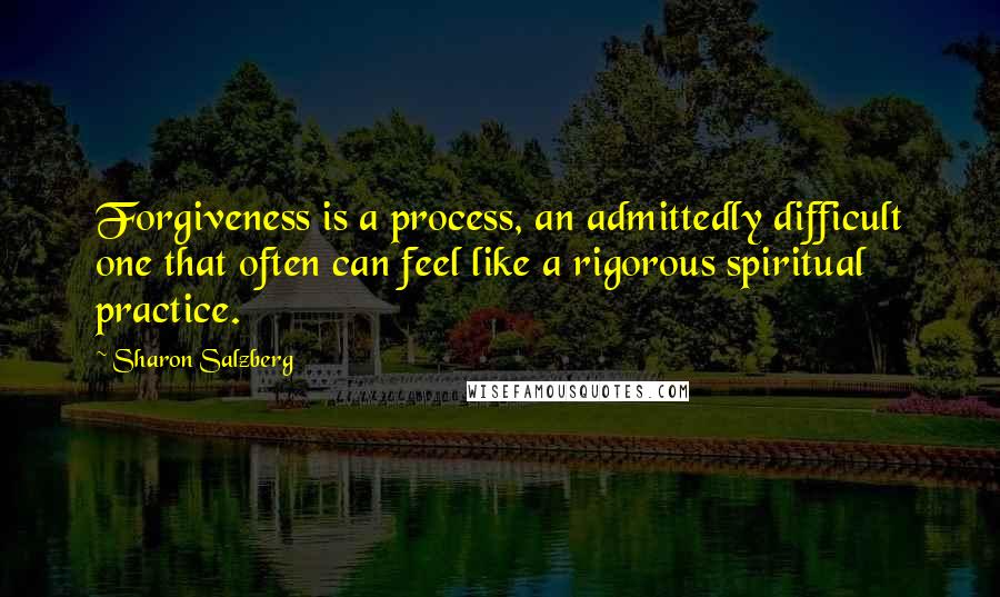 Sharon Salzberg Quotes: Forgiveness is a process, an admittedly difficult one that often can feel like a rigorous spiritual practice.