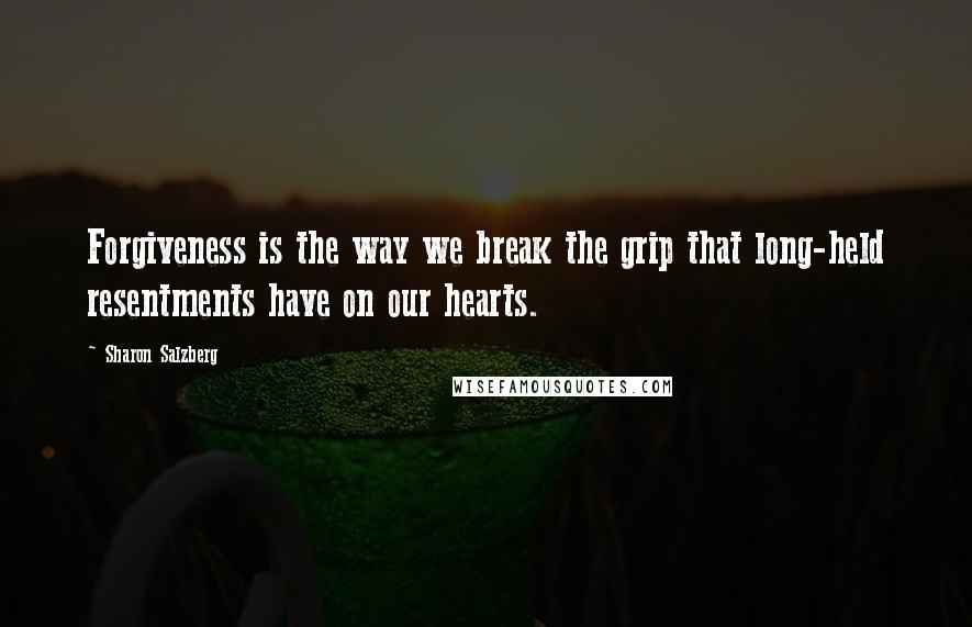 Sharon Salzberg Quotes: Forgiveness is the way we break the grip that long-held resentments have on our hearts.