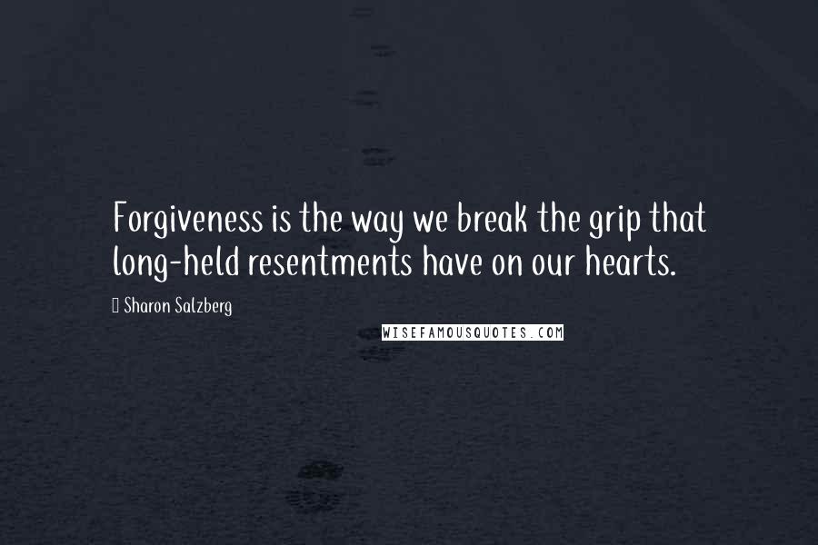 Sharon Salzberg Quotes: Forgiveness is the way we break the grip that long-held resentments have on our hearts.