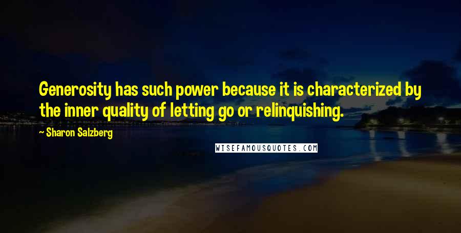 Sharon Salzberg Quotes: Generosity has such power because it is characterized by the inner quality of letting go or relinquishing.