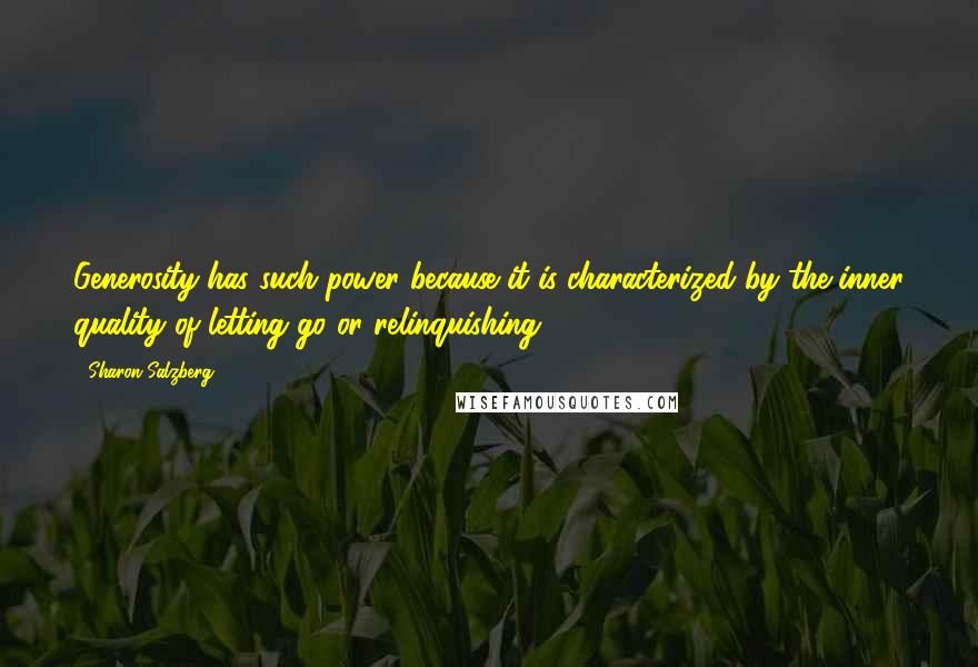 Sharon Salzberg Quotes: Generosity has such power because it is characterized by the inner quality of letting go or relinquishing.