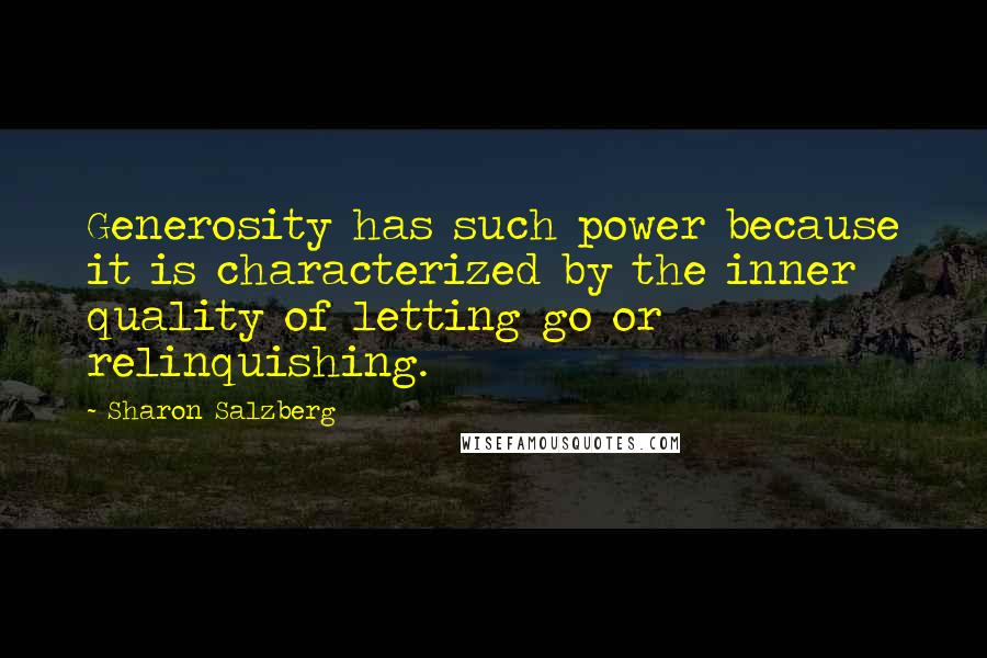 Sharon Salzberg Quotes: Generosity has such power because it is characterized by the inner quality of letting go or relinquishing.