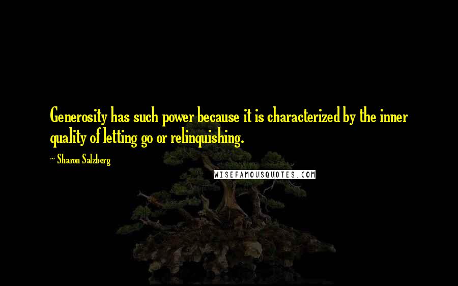 Sharon Salzberg Quotes: Generosity has such power because it is characterized by the inner quality of letting go or relinquishing.