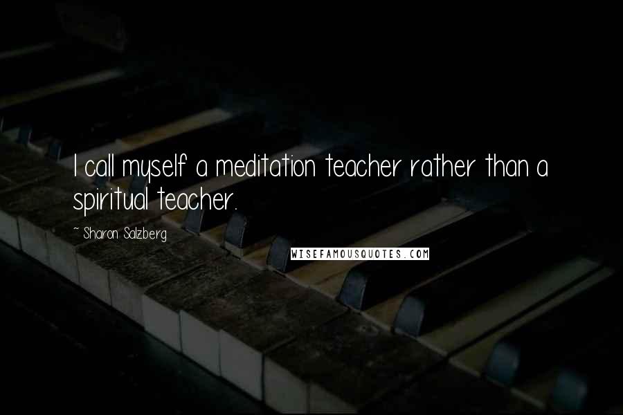 Sharon Salzberg Quotes: I call myself a meditation teacher rather than a spiritual teacher.