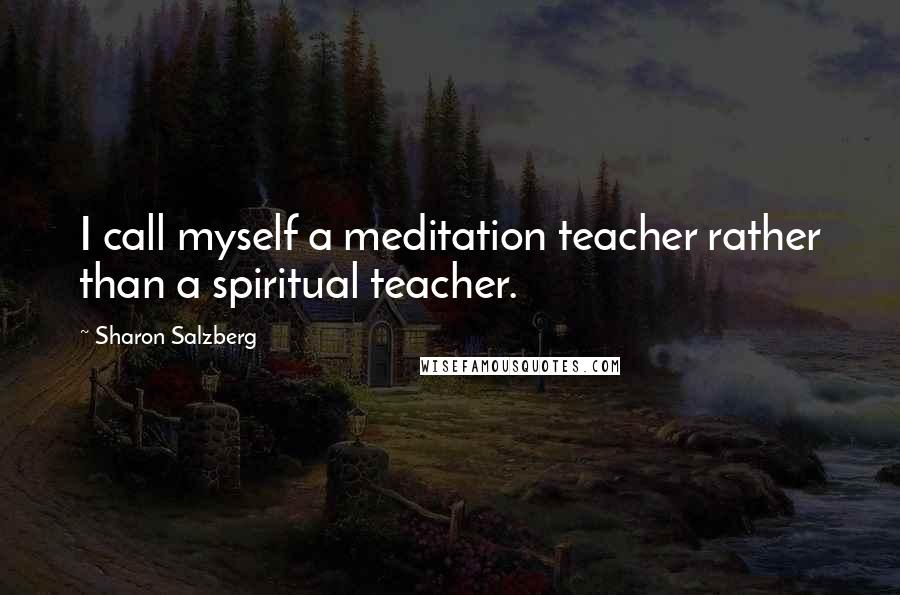 Sharon Salzberg Quotes: I call myself a meditation teacher rather than a spiritual teacher.