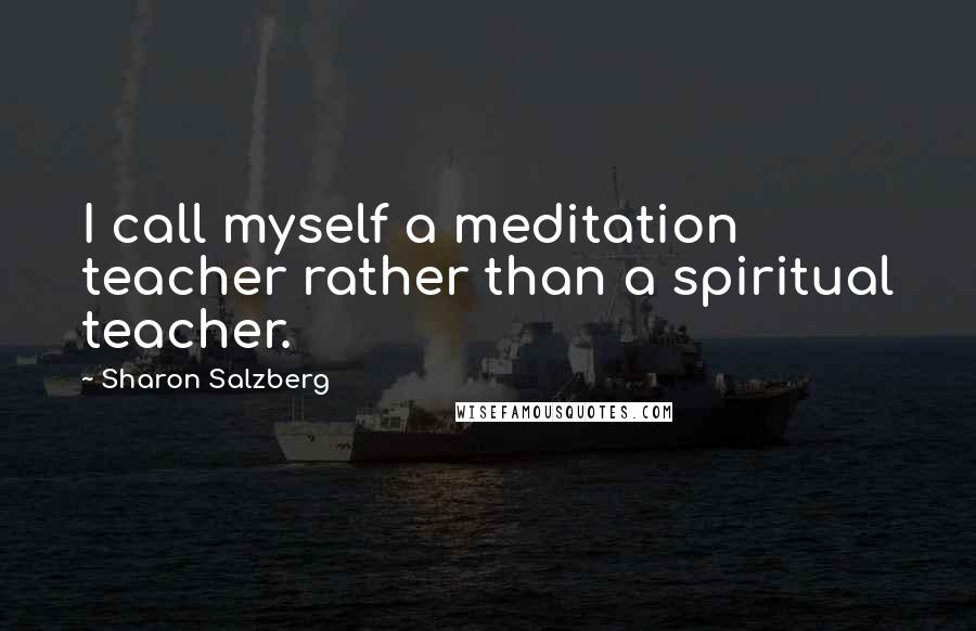 Sharon Salzberg Quotes: I call myself a meditation teacher rather than a spiritual teacher.