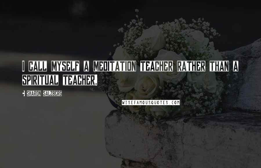 Sharon Salzberg Quotes: I call myself a meditation teacher rather than a spiritual teacher.