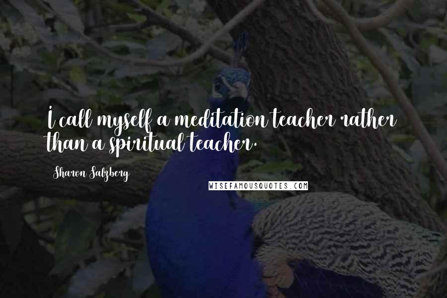 Sharon Salzberg Quotes: I call myself a meditation teacher rather than a spiritual teacher.