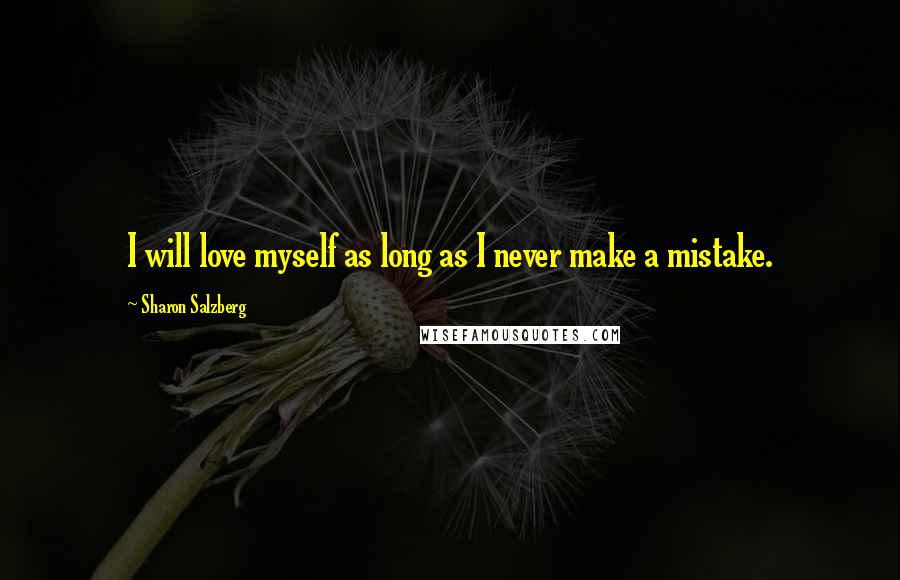 Sharon Salzberg Quotes: I will love myself as long as I never make a mistake.