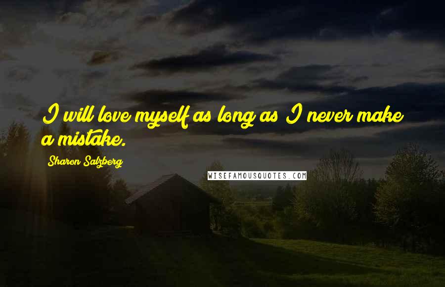 Sharon Salzberg Quotes: I will love myself as long as I never make a mistake.