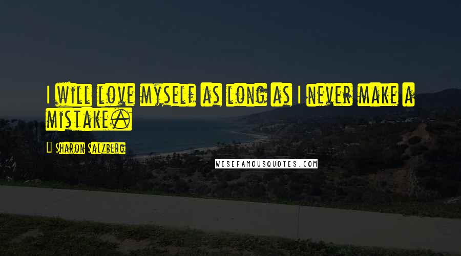 Sharon Salzberg Quotes: I will love myself as long as I never make a mistake.