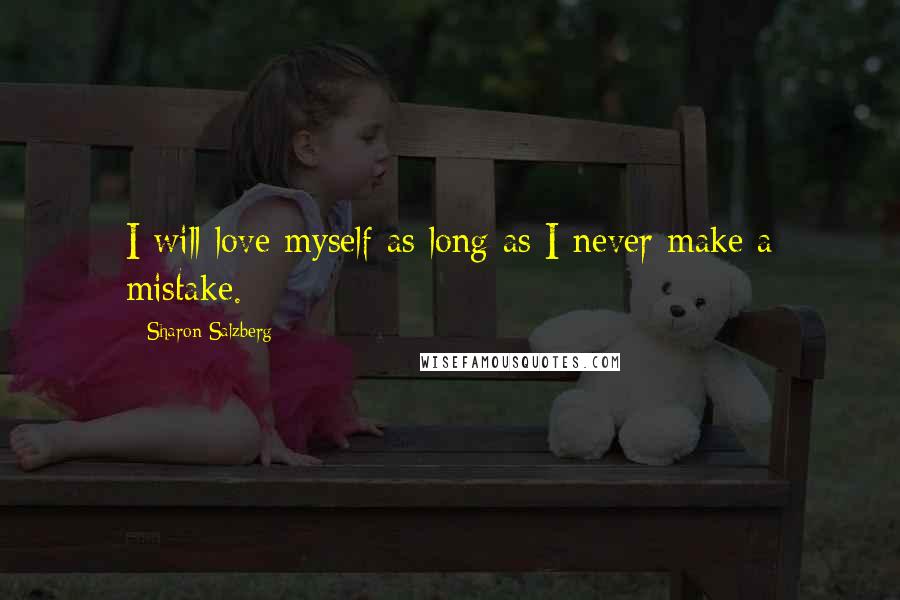 Sharon Salzberg Quotes: I will love myself as long as I never make a mistake.