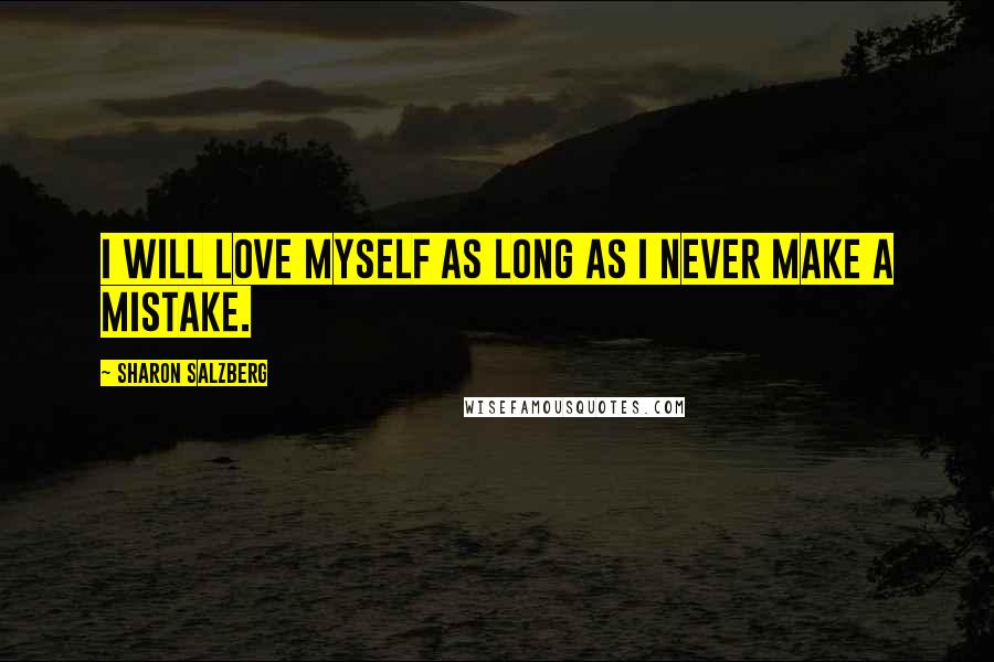 Sharon Salzberg Quotes: I will love myself as long as I never make a mistake.