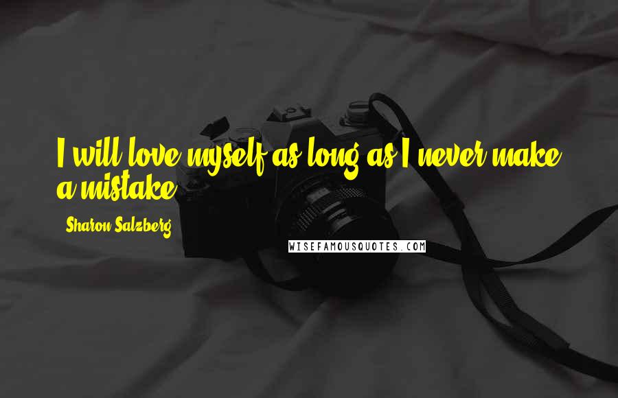 Sharon Salzberg Quotes: I will love myself as long as I never make a mistake.