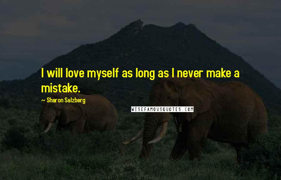 Sharon Salzberg Quotes: I will love myself as long as I never make a mistake.