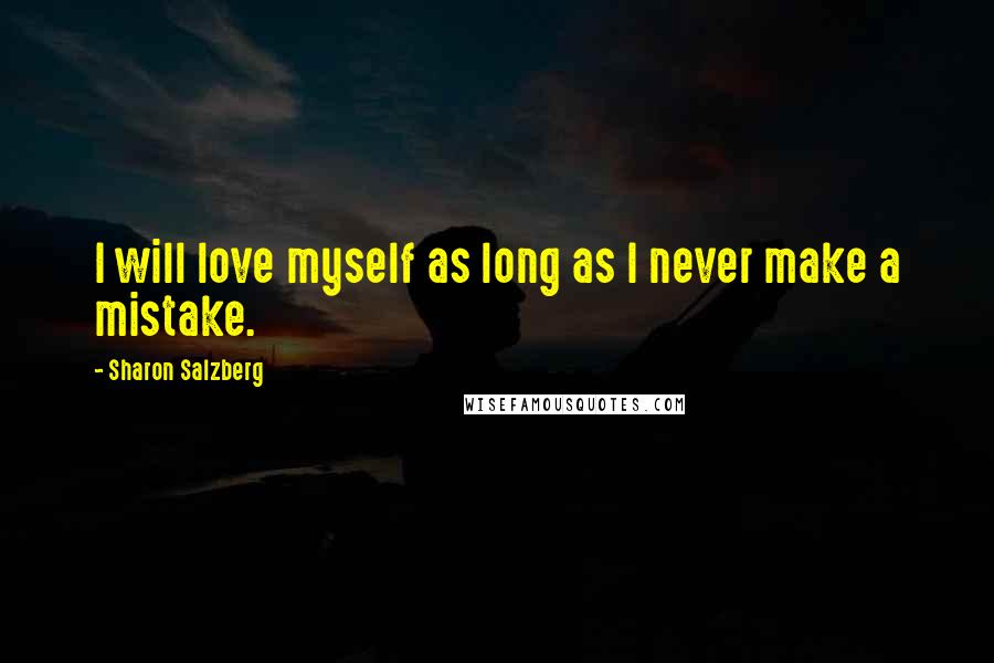Sharon Salzberg Quotes: I will love myself as long as I never make a mistake.